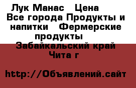 Лук Манас › Цена ­ 8 - Все города Продукты и напитки » Фермерские продукты   . Забайкальский край,Чита г.